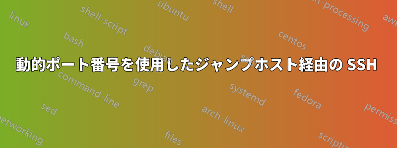 動的ポート番号を使用したジャンプホスト経由の SSH