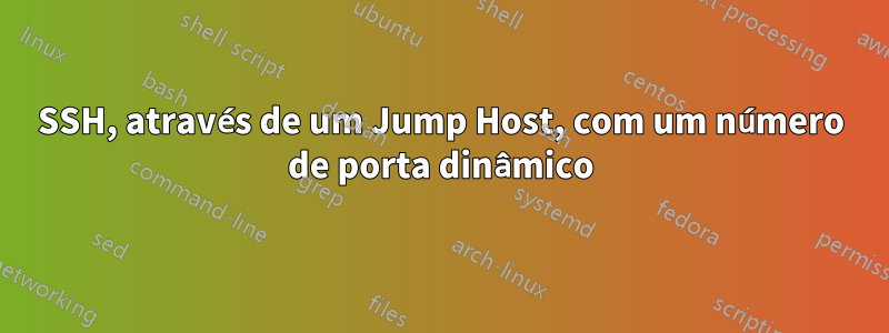 SSH, através de um Jump Host, com um número de porta dinâmico