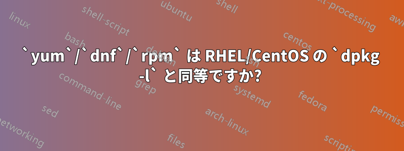 `yum`/`dnf`/`rpm` は RHEL/CentOS の `dpkg -l` と同等ですか?