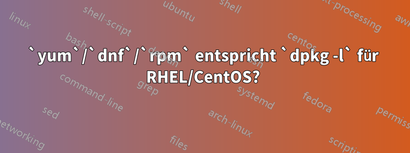 `yum`/`dnf`/`rpm` entspricht `dpkg -l` für RHEL/CentOS?