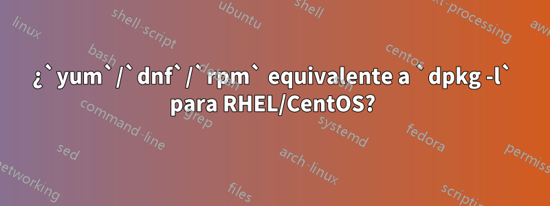 ¿`yum`/`dnf`/`rpm` equivalente a `dpkg -l` para RHEL/CentOS?