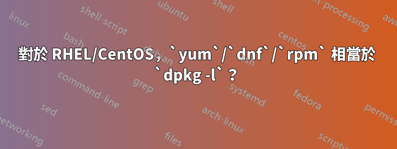 對於 RHEL/CentOS，`yum`/`dnf`/`rpm` 相當於 `dpkg -l`？