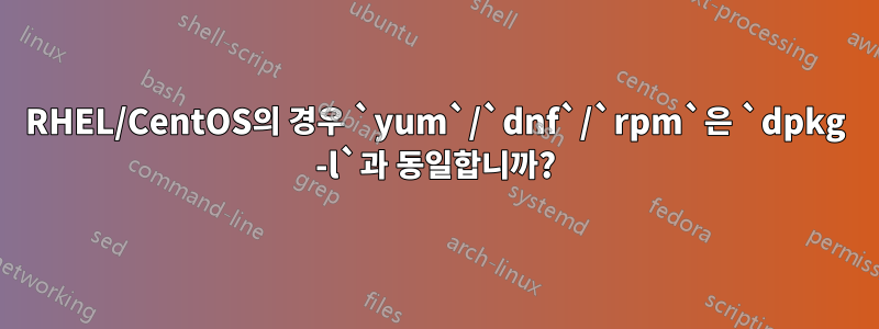 RHEL/CentOS의 경우 `yum`/`dnf`/`rpm`은 `dpkg -l`과 동일합니까?