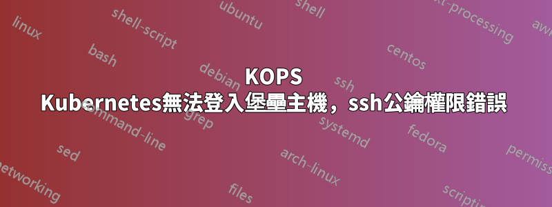 KOPS Kubernetes無法登入堡壘主機，ssh公鑰權限錯誤