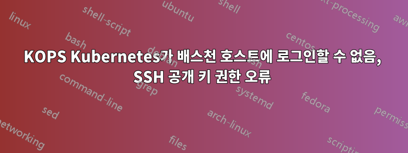 KOPS Kubernetes가 배스천 호스트에 로그인할 수 없음, SSH 공개 키 권한 오류