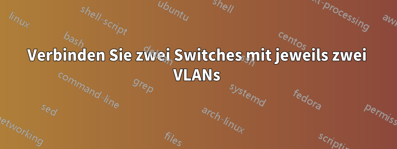 Verbinden Sie zwei Switches mit jeweils zwei VLANs