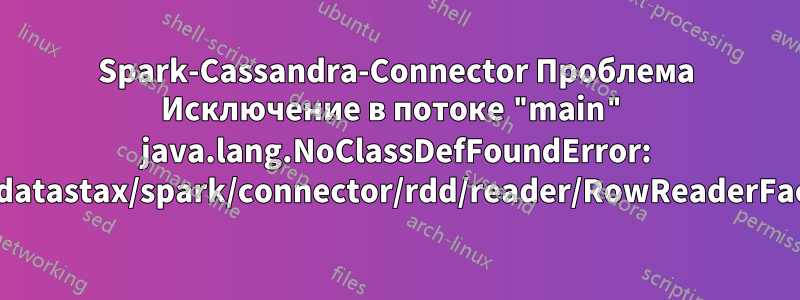 Spark-Cassandra-Connector Проблема Исключение в потоке "main" java.lang.NoClassDefFoundError: com/datastax/spark/connector/rdd/reader/RowReaderFactory