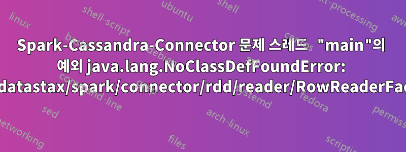 Spark-Cassandra-Connector 문제 스레드 "main"의 예외 java.lang.NoClassDefFoundError: com/datastax/spark/connector/rdd/reader/RowReaderFactory