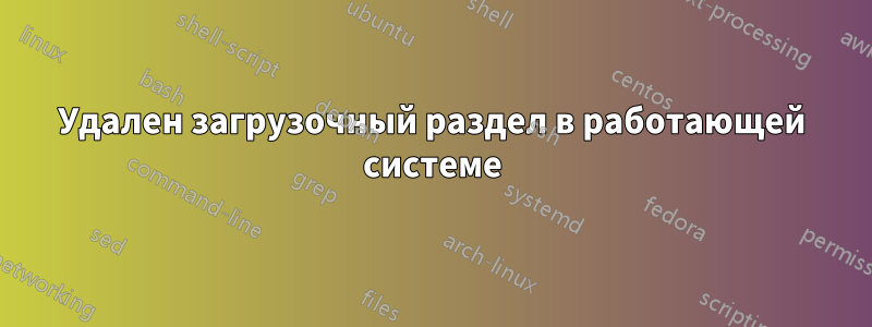 Удален загрузочный раздел в работающей системе