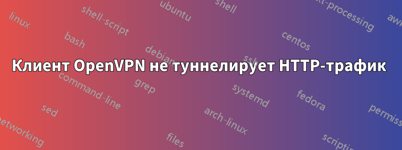 Клиент OpenVPN не туннелирует HTTP-трафик