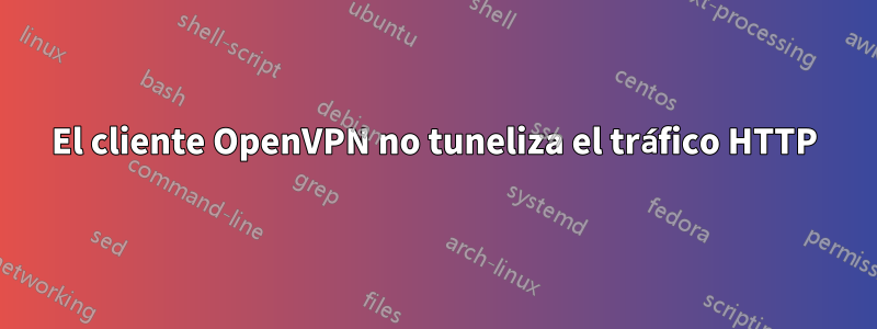 El cliente OpenVPN no tuneliza el tráfico HTTP