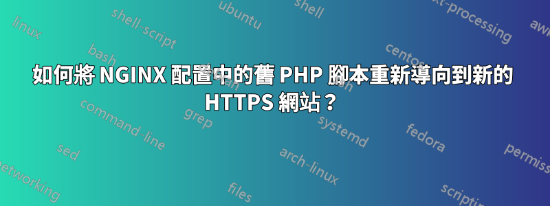 如何將 NGINX 配置中的舊 PHP 腳本重新導向到新的 HTTPS 網站？