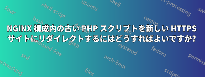 NGINX 構成内の古い PHP スクリプトを新しい HTTPS サイトにリダイレクトするにはどうすればよいですか?