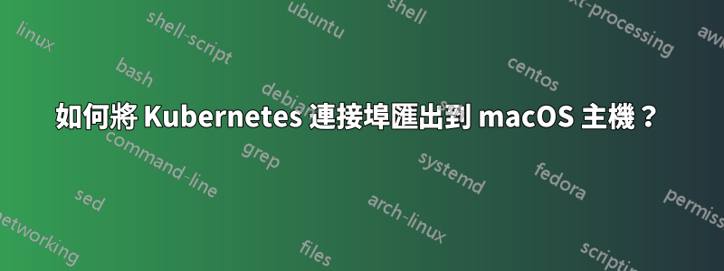 如何將 Kubernetes 連接埠匯出到 macOS 主機？