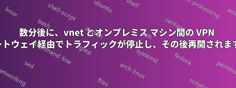 数分後に、vnet とオンプレミス マシン間の VPN ゲートウェイ経由でトラフィックが停止し、その後再開されます。