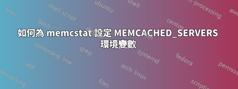 如何為 memcstat 設定 MEMCACHED_SERVERS 環境變數