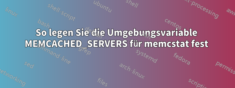 So legen Sie die Umgebungsvariable MEMCACHED_SERVERS für memcstat fest