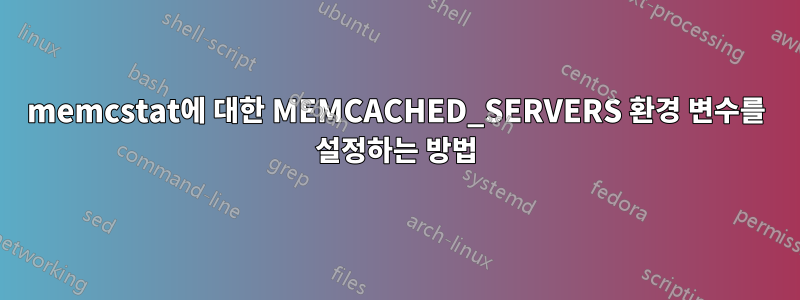 memcstat에 대한 MEMCACHED_SERVERS 환경 변수를 설정하는 방법