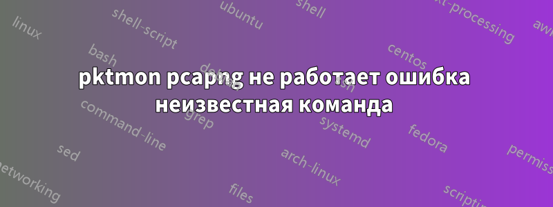 pktmon pcapng не работает ошибка неизвестная команда