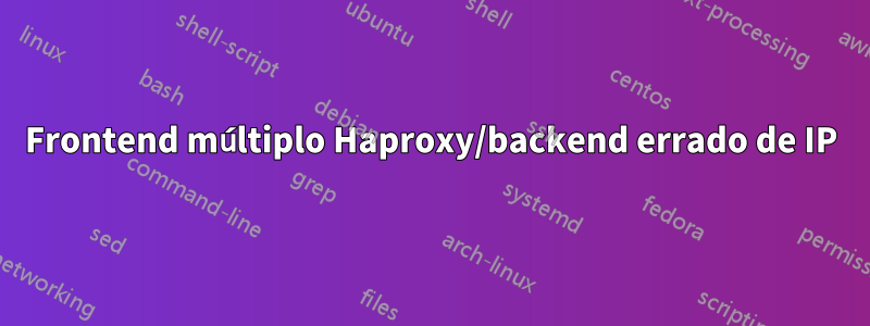 Frontend múltiplo Haproxy/backend errado de IP