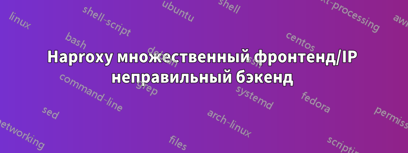 Haproxy множественный фронтенд/IP неправильный бэкенд