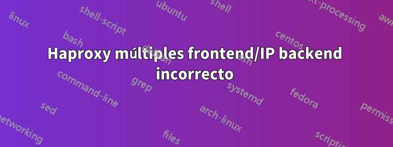 Haproxy múltiples frontend/IP backend incorrecto