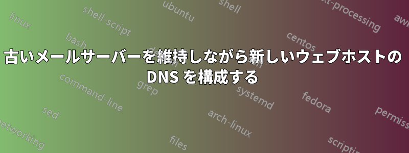 古いメールサーバーを維持しながら新しいウェブホストの DNS を構成する