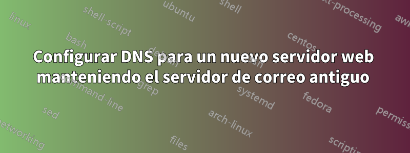 Configurar DNS para un nuevo servidor web manteniendo el servidor de correo antiguo