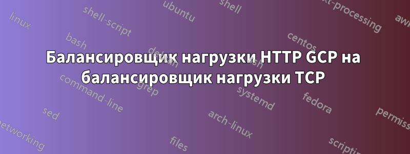 Балансировщик нагрузки HTTP GCP на балансировщик нагрузки TCP