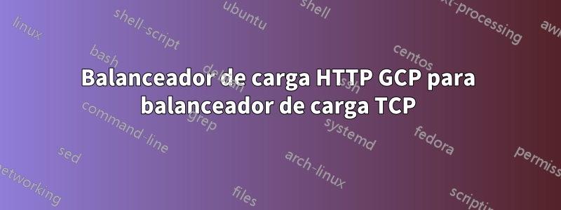 Balanceador de carga HTTP GCP para balanceador de carga TCP