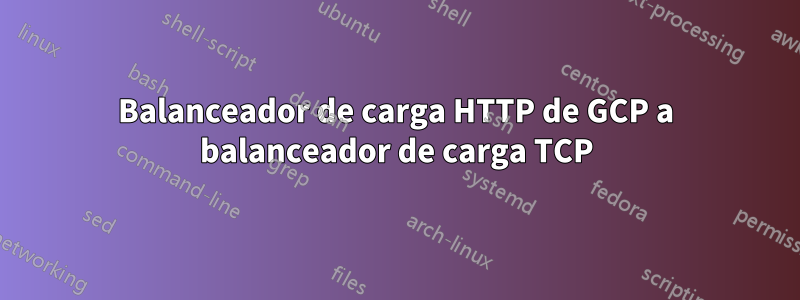 Balanceador de carga HTTP de GCP a balanceador de carga TCP