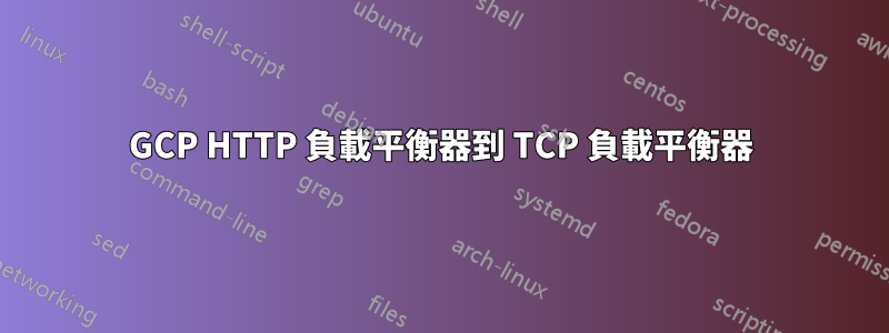 GCP HTTP 負載平衡器到 TCP 負載平衡器