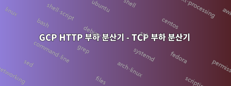 GCP HTTP 부하 분산기 - TCP 부하 분산기