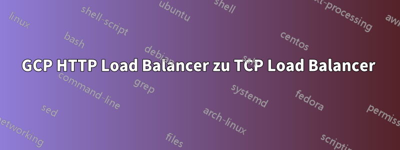 GCP HTTP Load Balancer zu TCP Load Balancer