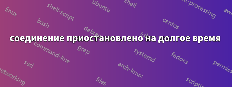 соединение приостановлено на долгое время