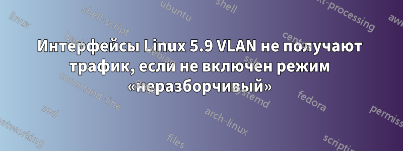 Интерфейсы Linux 5.9 VLAN не получают трафик, если не включен режим «неразборчивый»