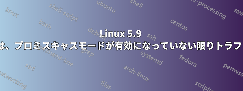 Linux 5.9 VLANインターフェースは、プロミスキャスモードが有効になっていない限りトラフィックを受信しません。