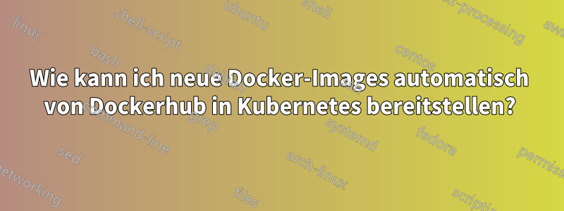 Wie kann ich neue Docker-Images automatisch von Dockerhub in Kubernetes bereitstellen?