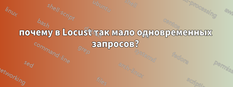 почему в Locust так мало одновременных запросов?