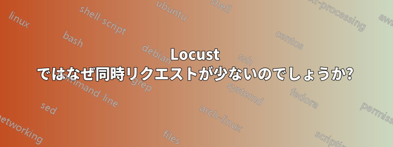 Locust ではなぜ同時リクエストが少ないのでしょうか?