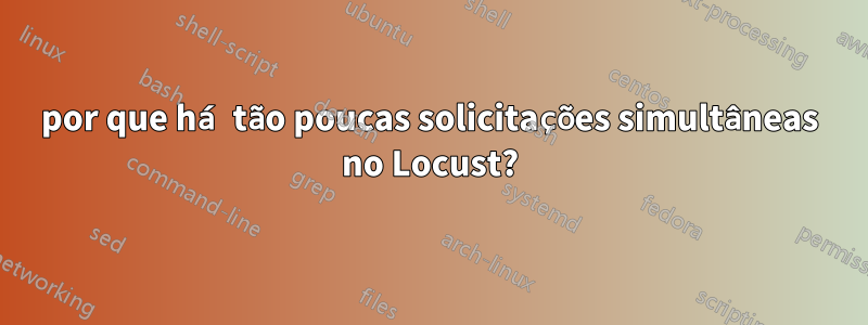 por que há tão poucas solicitações simultâneas no Locust?