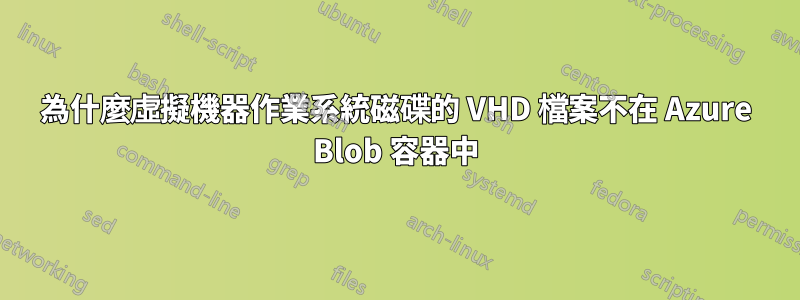 為什麼虛擬機器作業系統磁碟的 VHD 檔案不在 Azure Blob 容器中