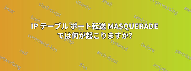 IP テーブル ポート転送 MASQUERADE では何が起こりますか?