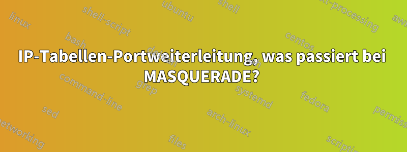 IP-Tabellen-Portweiterleitung, was passiert bei MASQUERADE?