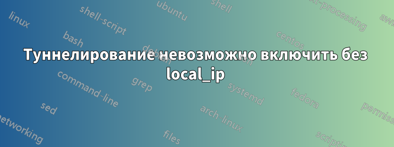 Туннелирование невозможно включить без local_ip