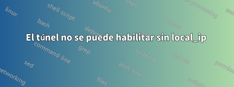 El túnel no se puede habilitar sin local_ip