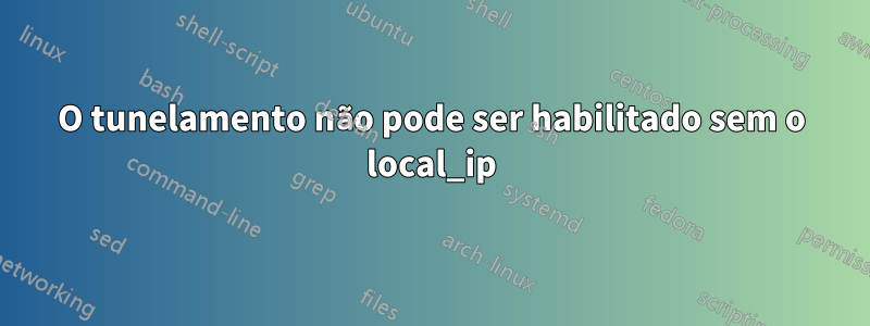 O tunelamento não pode ser habilitado sem o local_ip