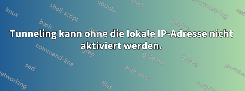 Tunneling kann ohne die lokale IP-Adresse nicht aktiviert werden.