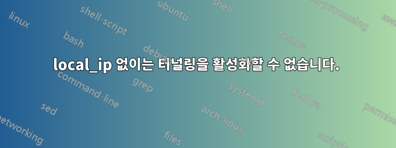 local_ip 없이는 터널링을 활성화할 수 없습니다.