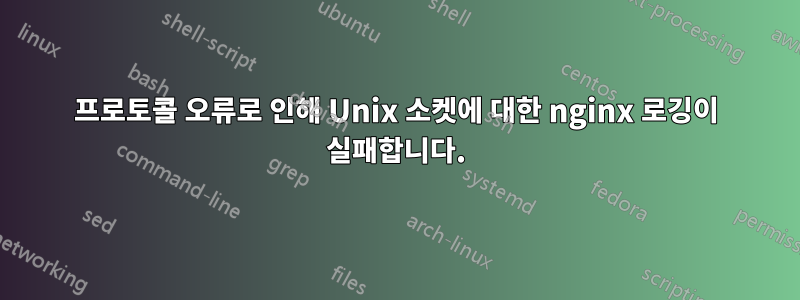 프로토콜 오류로 인해 Unix 소켓에 대한 nginx 로깅이 실패합니다.